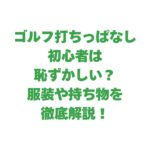 ゴルフ打ちっぱなし初心者は恥ずかしい？服装や持ち物を徹底解説！