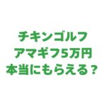 チキンゴルフでアマギフ5万円は本当にもらえる？キャンペーンの詳細を解説