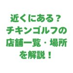 【近くにある？】チキンゴルフの店舗一覧・場所を解説｜選び方も紹介！