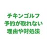 チキンゴルフの予約が取れない理由を解説！対処法や利用者の声も紹介