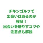 チキンゴルフで出会いはあるのか検証！出会いを増やすコツや注意点も解説