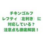 チキンゴルフはレフティ（左利き）に対応している？注意点も徹底解説！