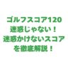 ゴルフスコア120は迷惑じゃない！迷惑かけないスコアを徹底解説！