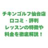 チキンゴルフ仙台店の口コミ・評判は？レッスンの特徴や料金を徹底解説！