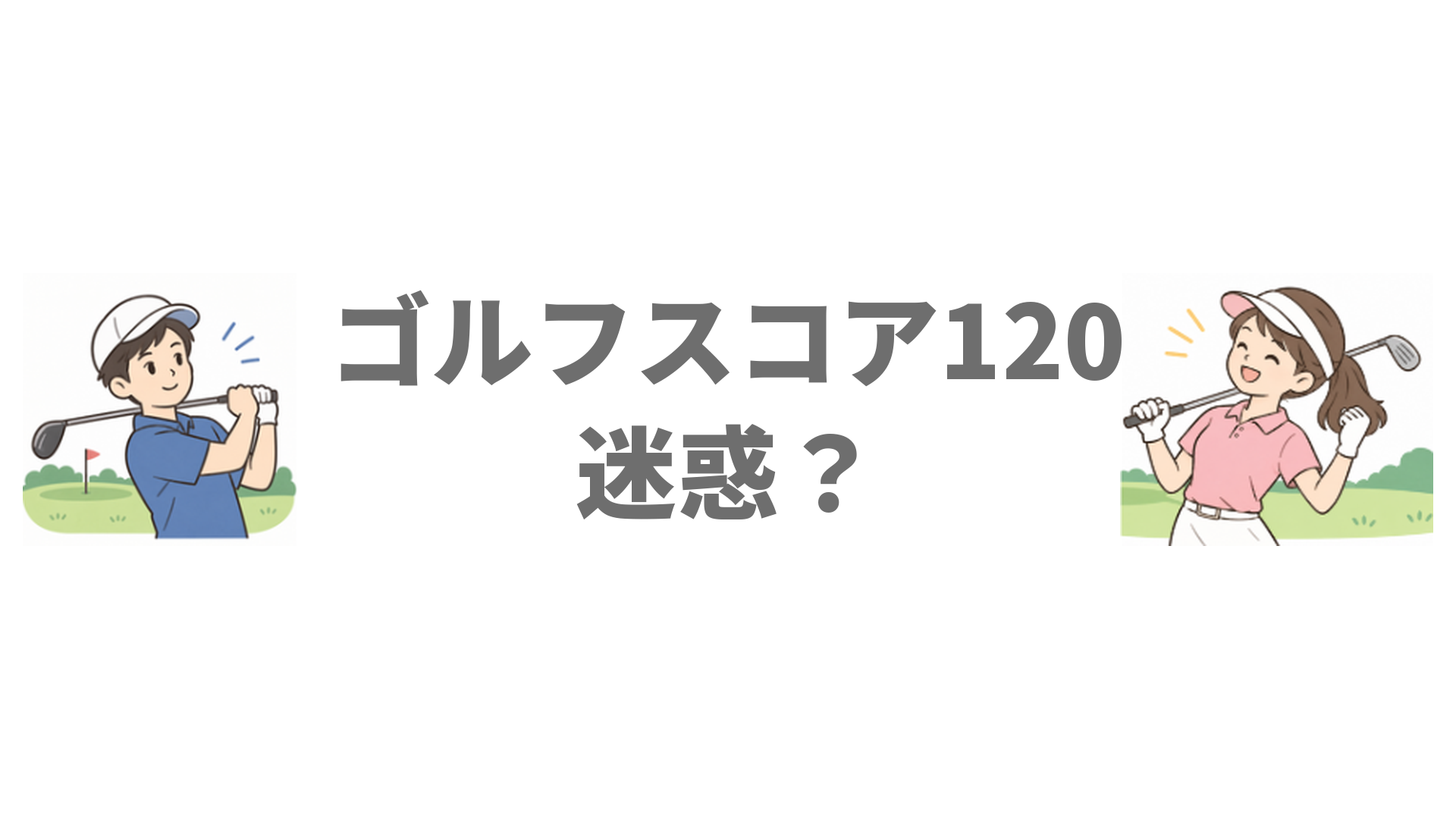 ゴルフスコア120は迷惑？同伴者に気をつかわせないスコアの目安とコツ
